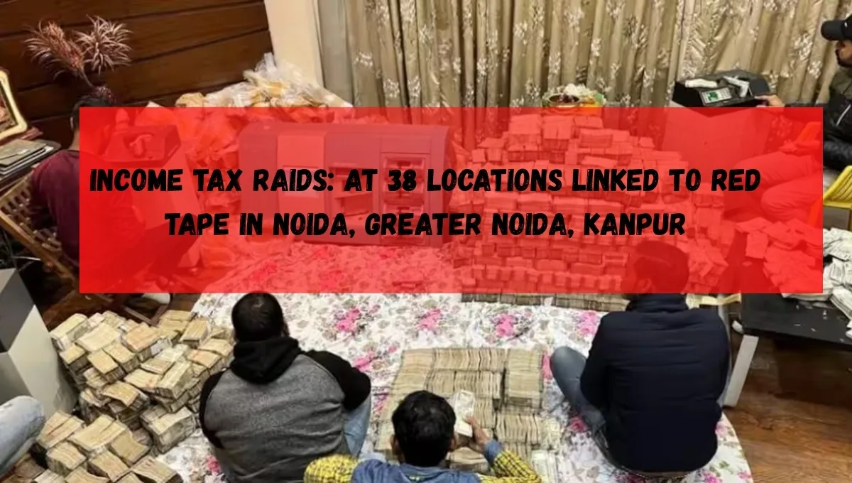 Income Tax Raids: At 38 Locations Linked to Red Tape in Noida, Greater Noida, Kanpur